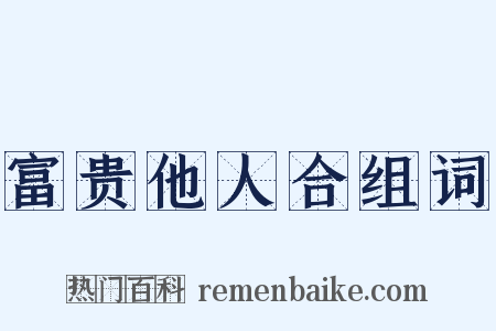 富贵他人合组词是什么意思的图片